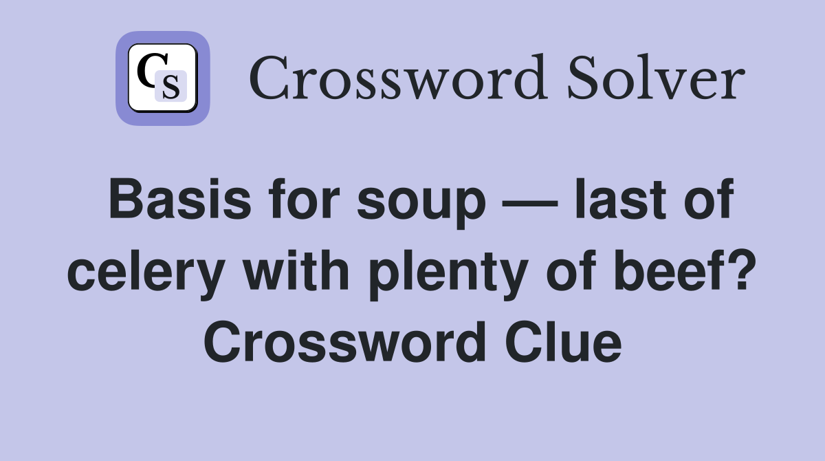 Basis for soup — last of celery with plenty of beef? Crossword Clue