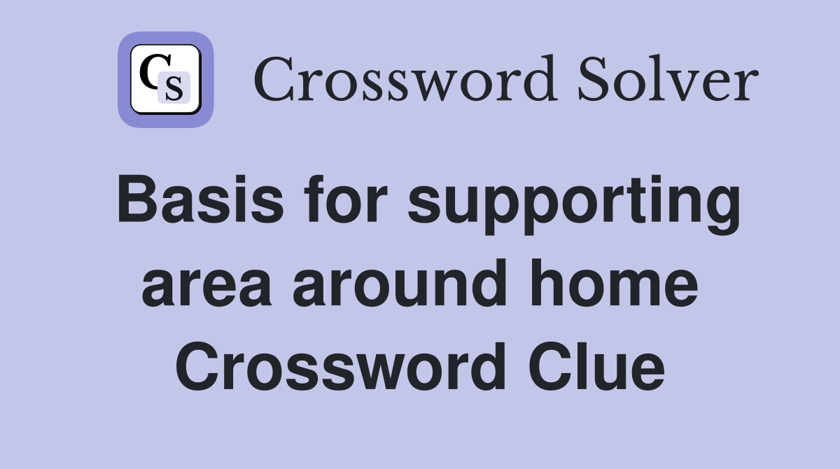 Basis for supporting area around home Crossword Clue