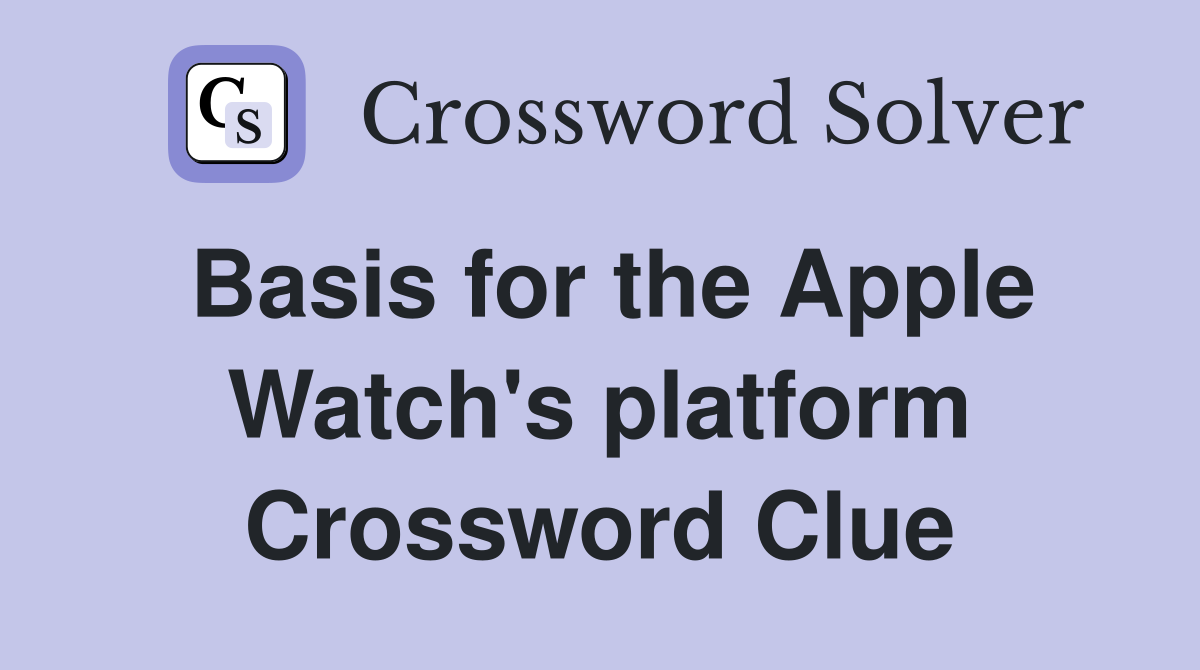 Basis for the Apple Watch's platform Crossword Clue