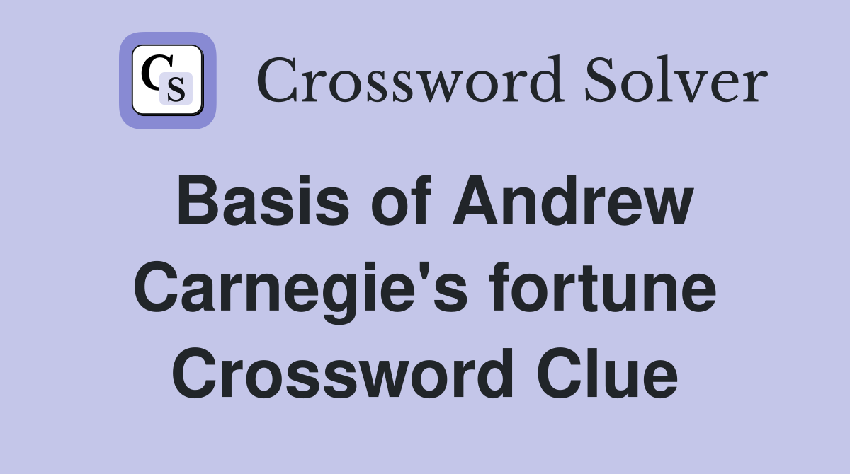 Basis of Andrew Carnegie's fortune Crossword Clue