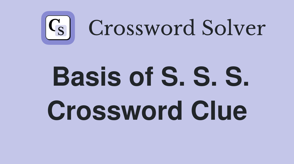 Basis of S. S. S. Crossword Clue