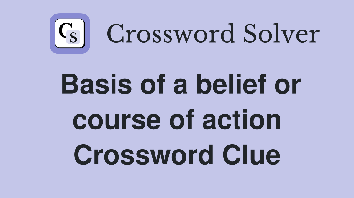Basis of a belief or course of action Crossword Clue
