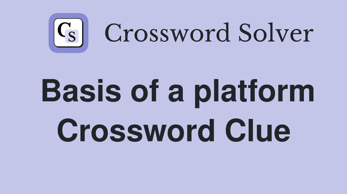 Basis of a platform Crossword Clue