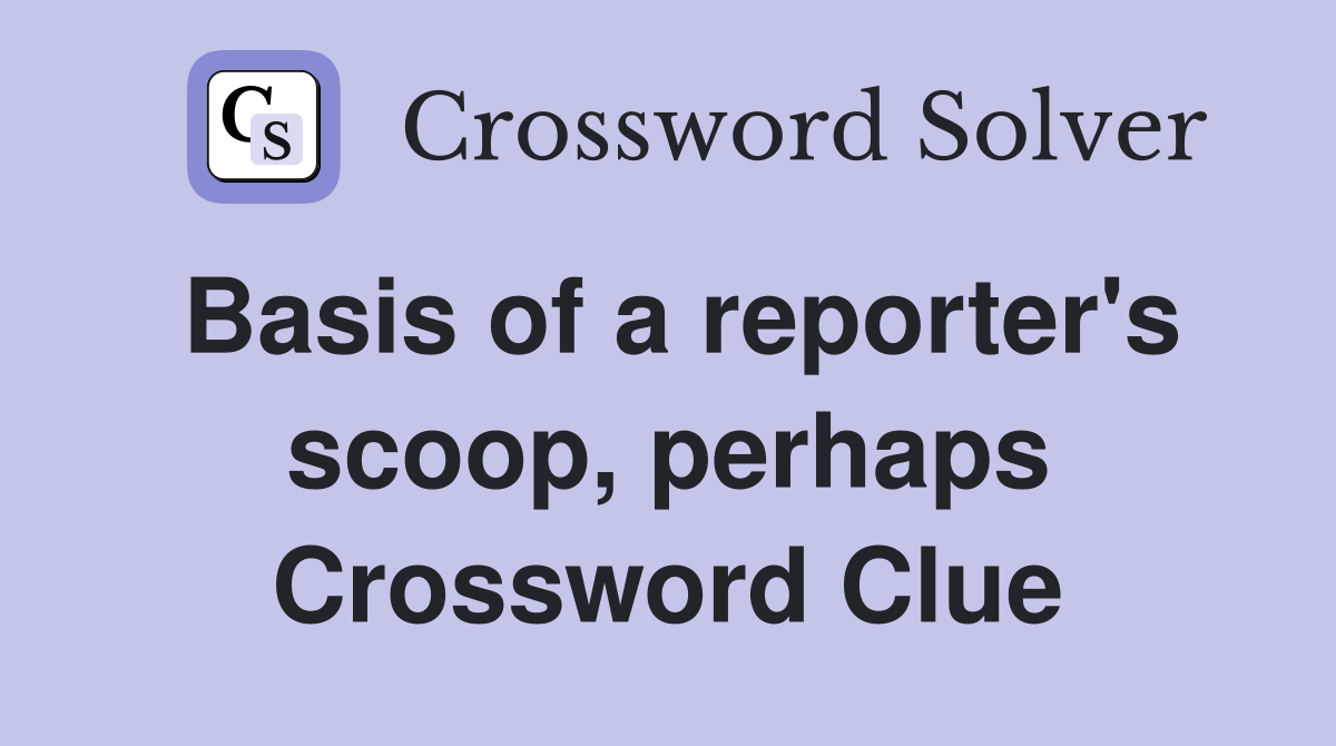 Basis of a reporter's scoop, perhaps Crossword Clue