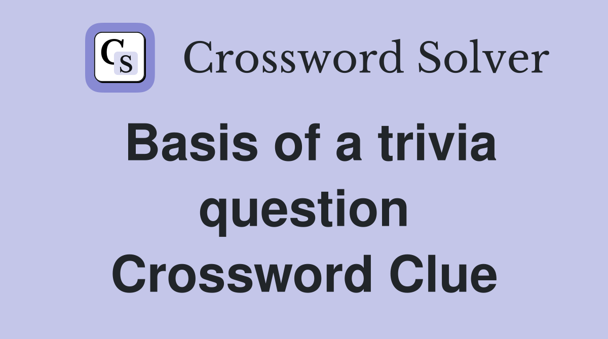 Basis of a trivia question Crossword Clue