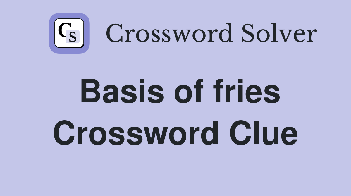 Basis of fries Crossword Clue