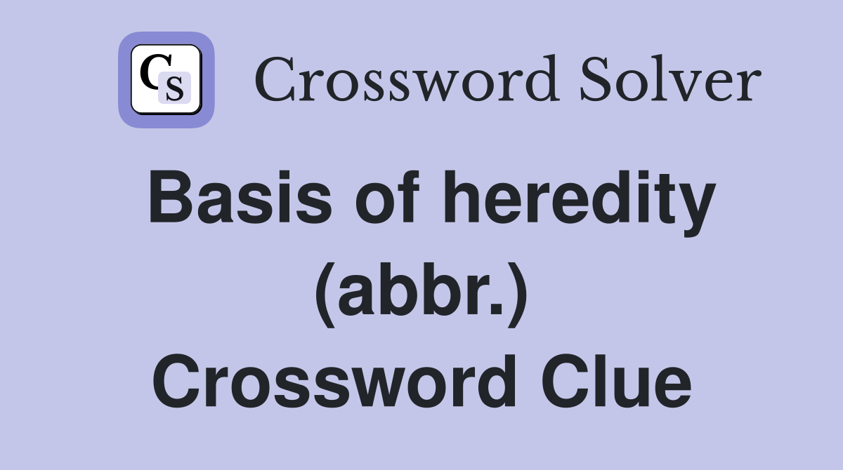 Basis of heredity (abbr.) Crossword Clue