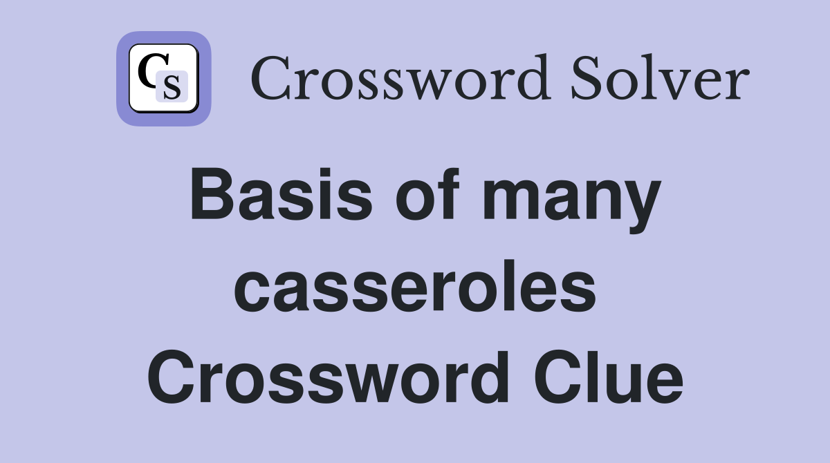 Basis of many casseroles Crossword Clue