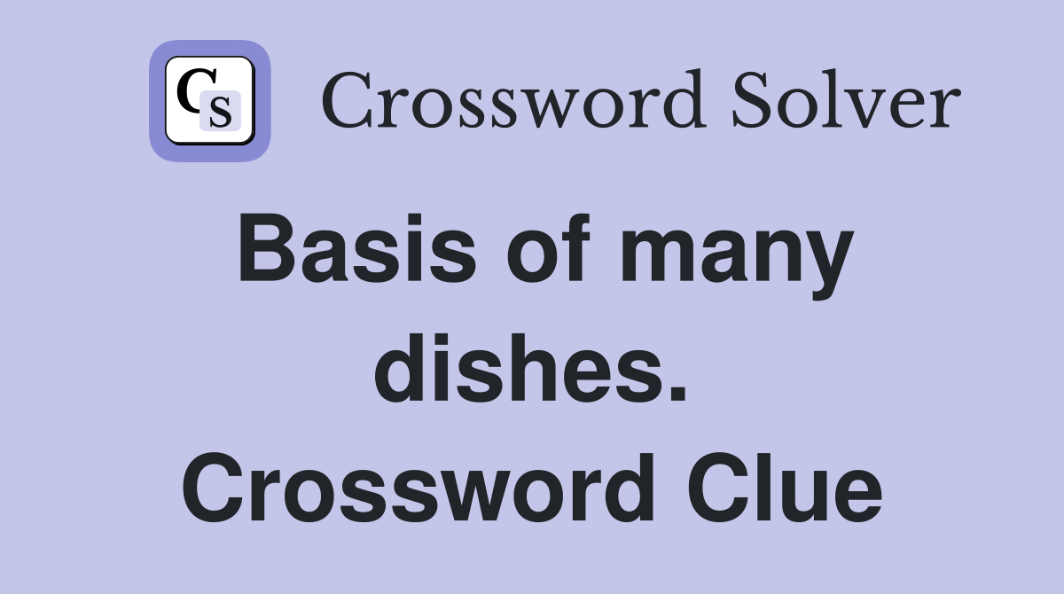 Basis of many dishes. Crossword Clue