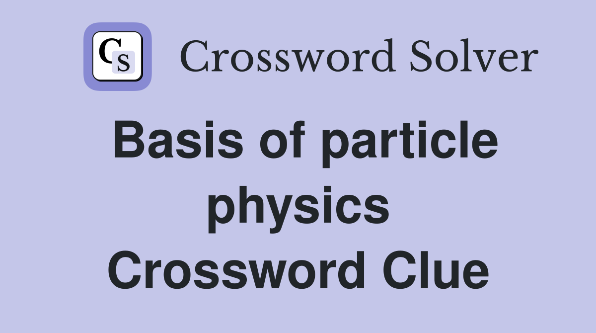 Basis of particle physics Crossword Clue