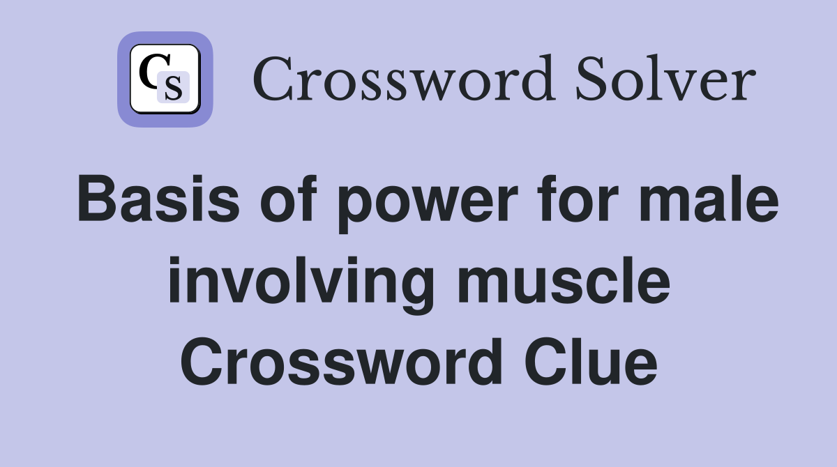 Basis of power for male involving muscle Crossword Clue