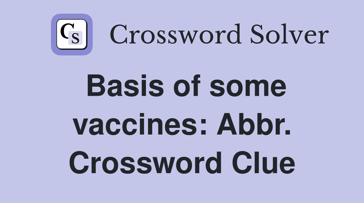 Basis of some vaccines: Abbr. Crossword Clue