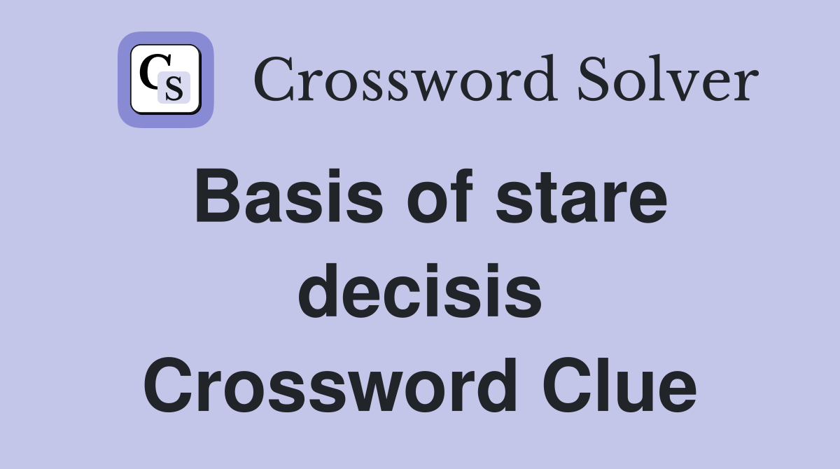 Basis of stare decisis Crossword Clue