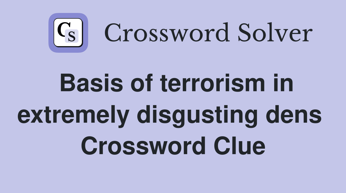 Basis of terrorism in extremely disgusting dens  Crossword Clue