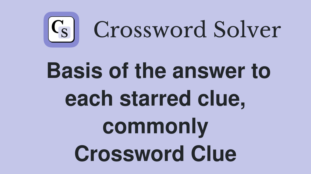 Basis of the answer to each starred clue, commonly Crossword Clue