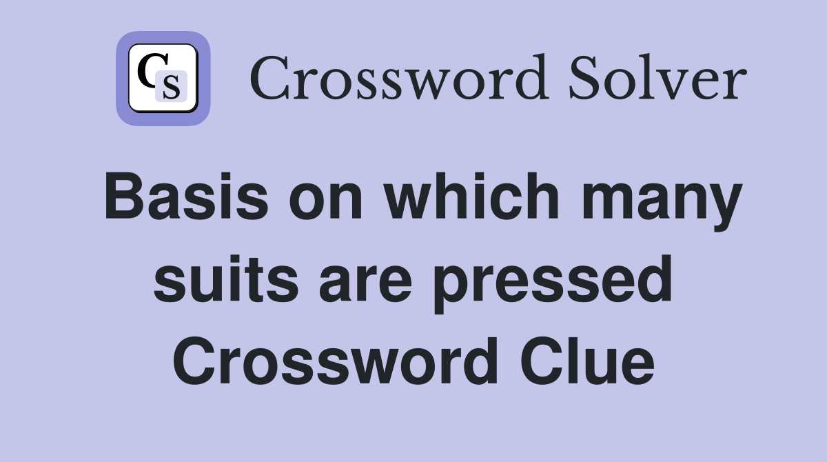 Basis on which many suits are pressed Crossword Clue