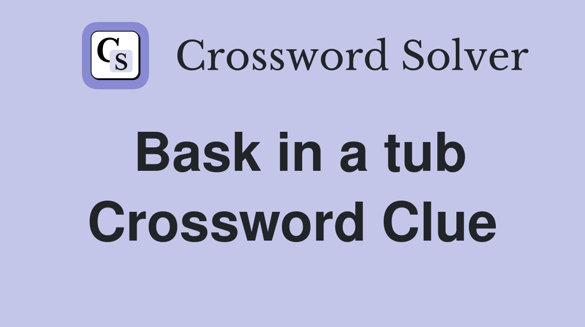Bask in a tub Crossword Clue