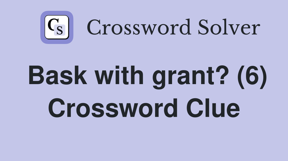 Bask with grant? (6) Crossword Clue