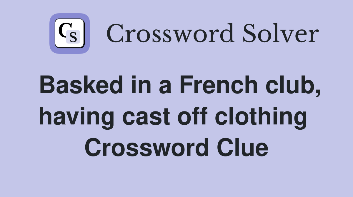 Basked in a French club, having cast off clothing  Crossword Clue