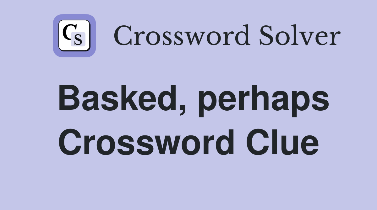 Basked, perhaps Crossword Clue