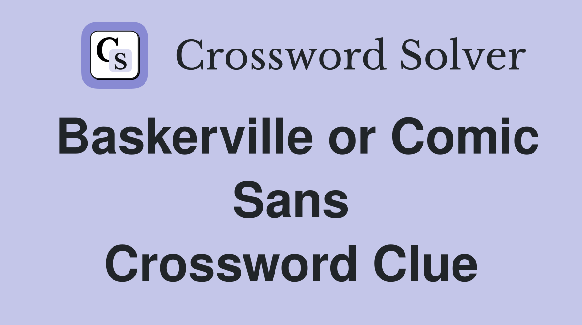 Baskerville or Comic Sans Crossword Clue