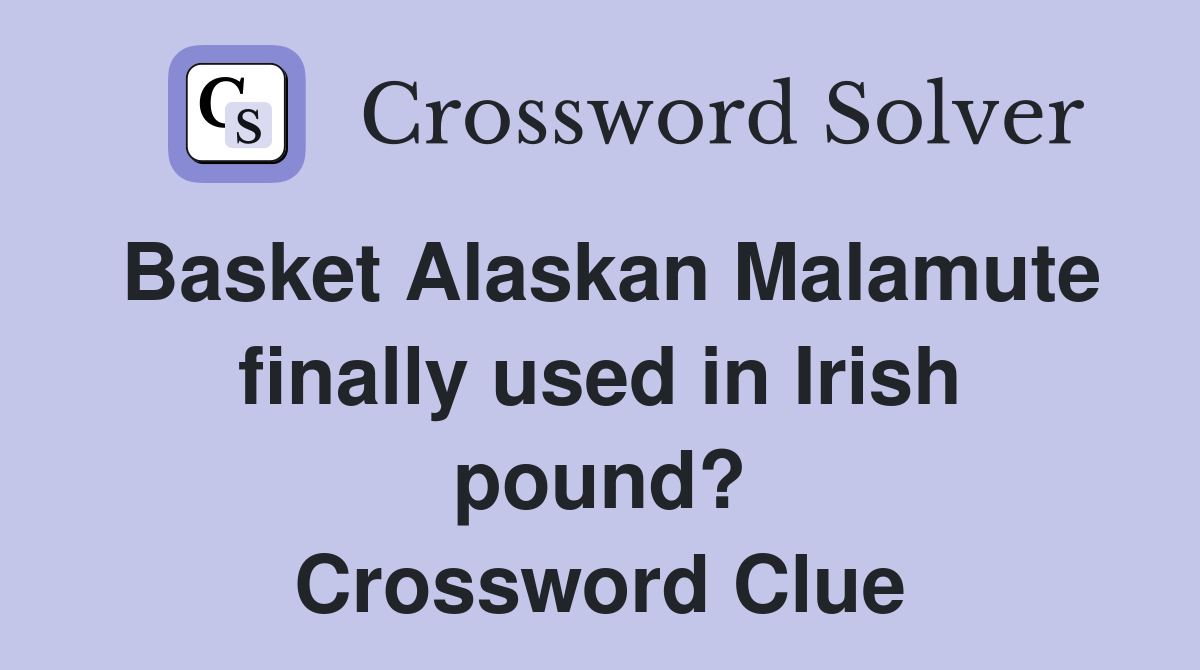 Basket Alaskan Malamute finally used in Irish pound? Crossword Clue