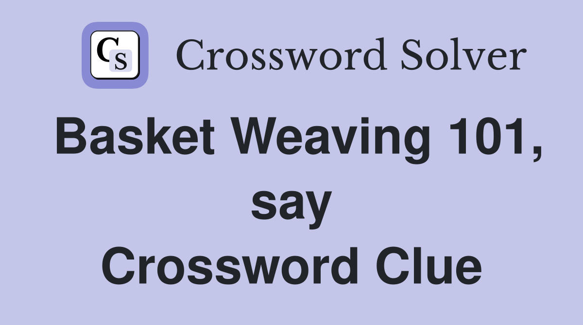 Basket Weaving 101, say Crossword Clue