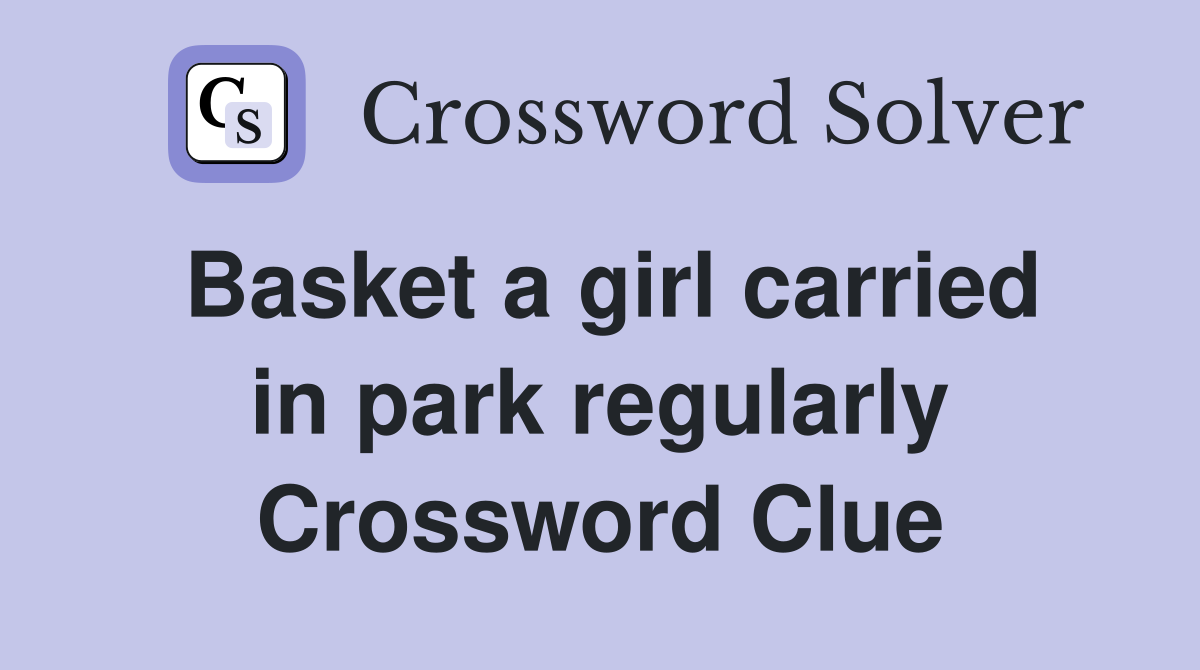 Basket a girl carried in park regularly Crossword Clue