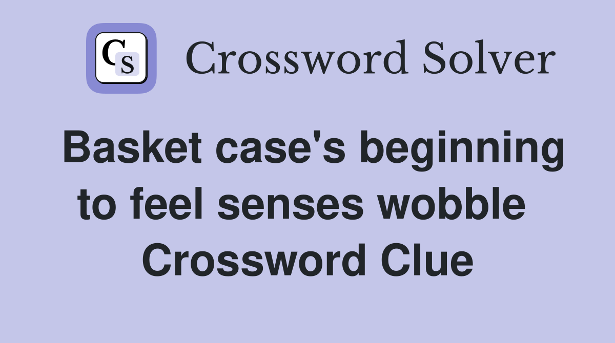 Basket case's beginning to feel senses wobble  Crossword Clue