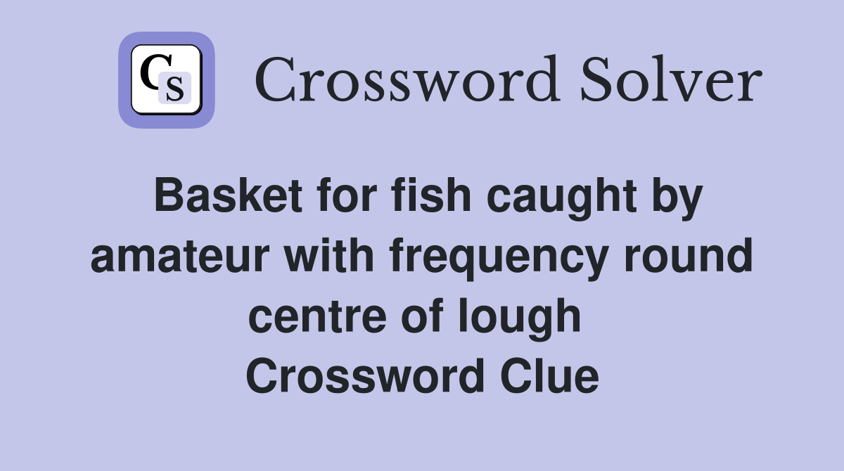 Basket for fish caught by amateur with frequency round centre of lough  Crossword Clue