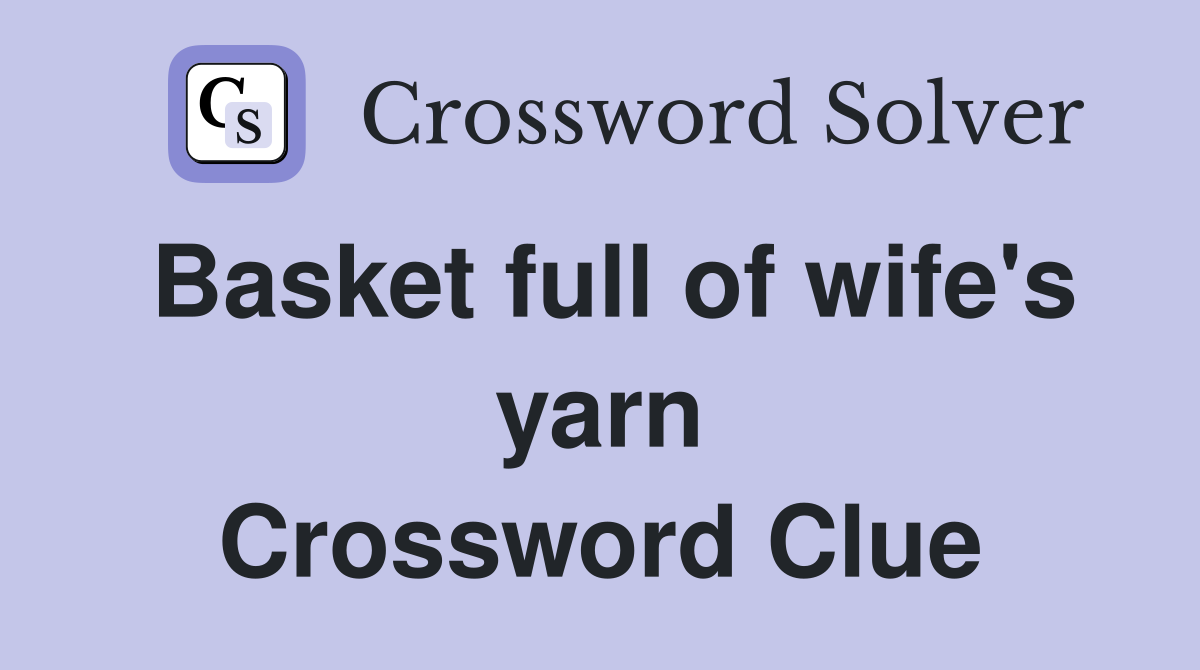 Basket full of wife's yarn Crossword Clue