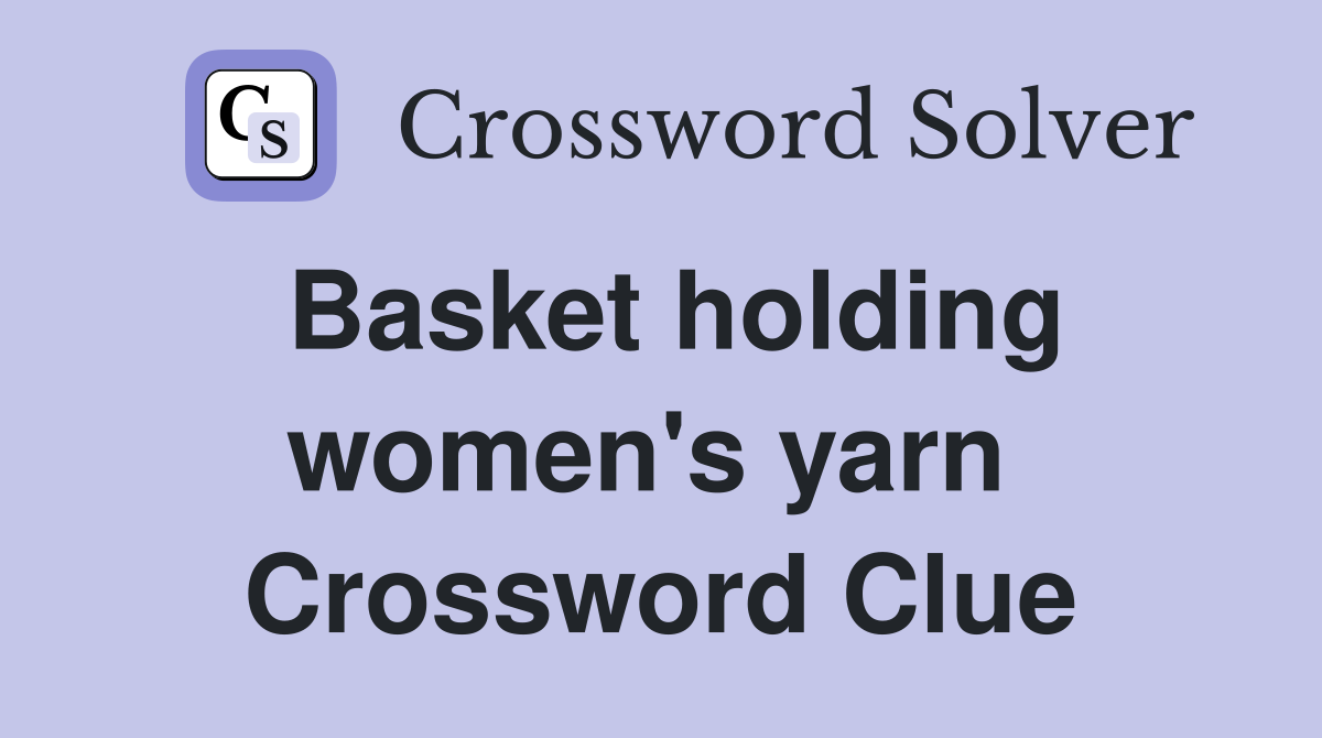 Basket holding women's yarn  Crossword Clue