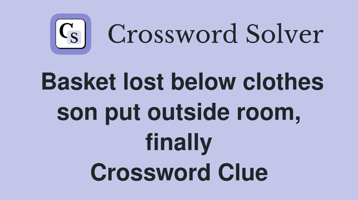 Basket lost below clothes son put outside room, finally Crossword Clue
