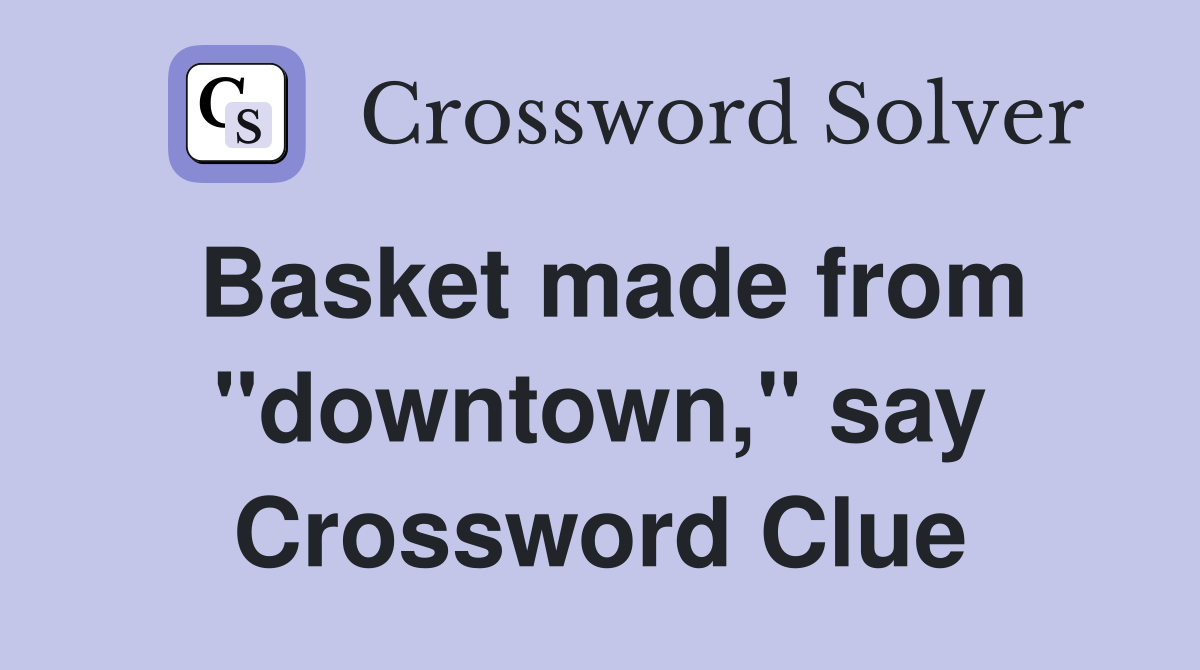 Basket made from "downtown," say Crossword Clue