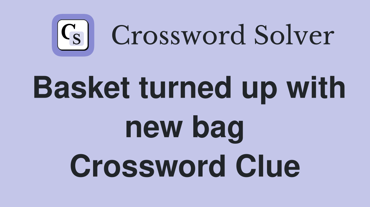 Basket turned up with new bag Crossword Clue