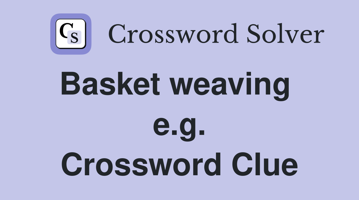 Basket weaving   e.g. Crossword Clue