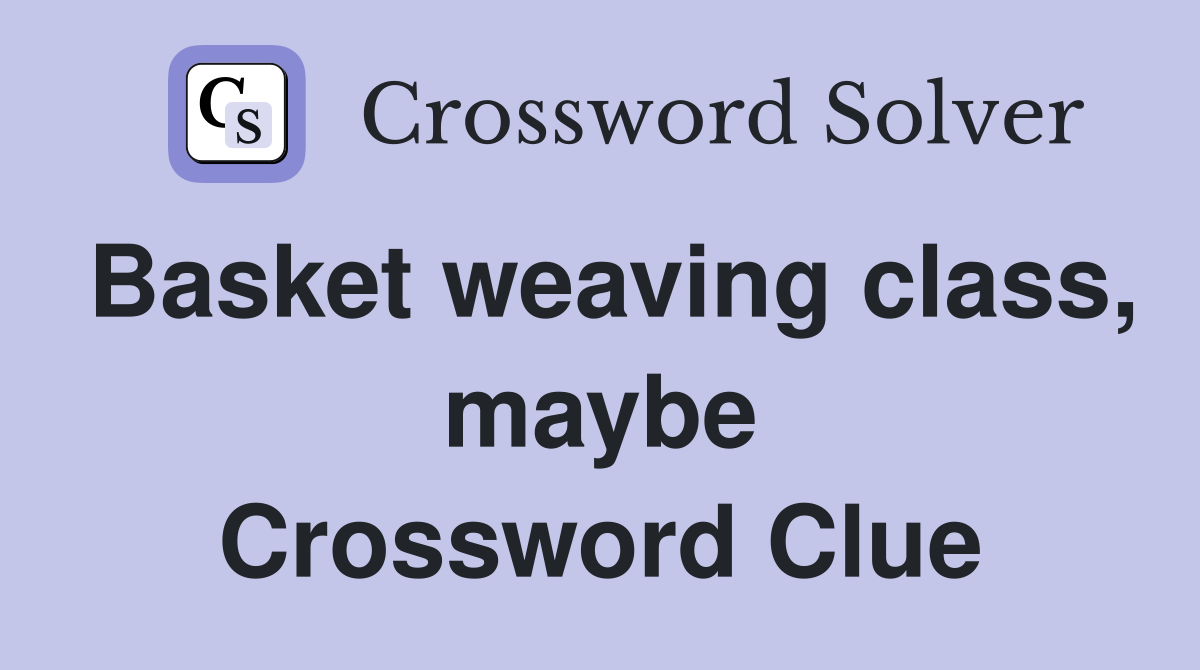 Basket weaving class, maybe Crossword Clue