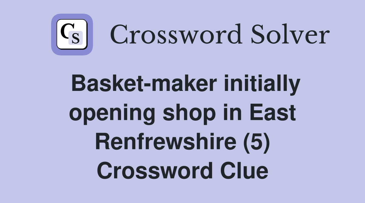 Basket-maker initially opening shop in East Renfrewshire (5) Crossword Clue