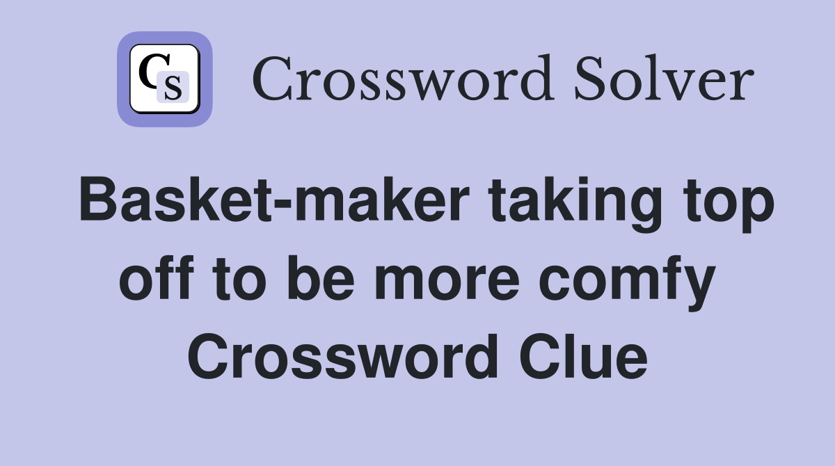 Basket-maker taking top off to be more comfy Crossword Clue