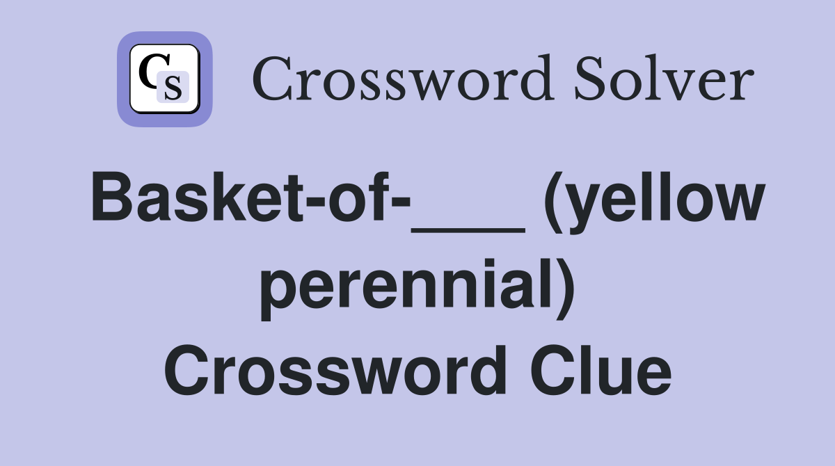 Basket-of-___ (yellow perennial) Crossword Clue