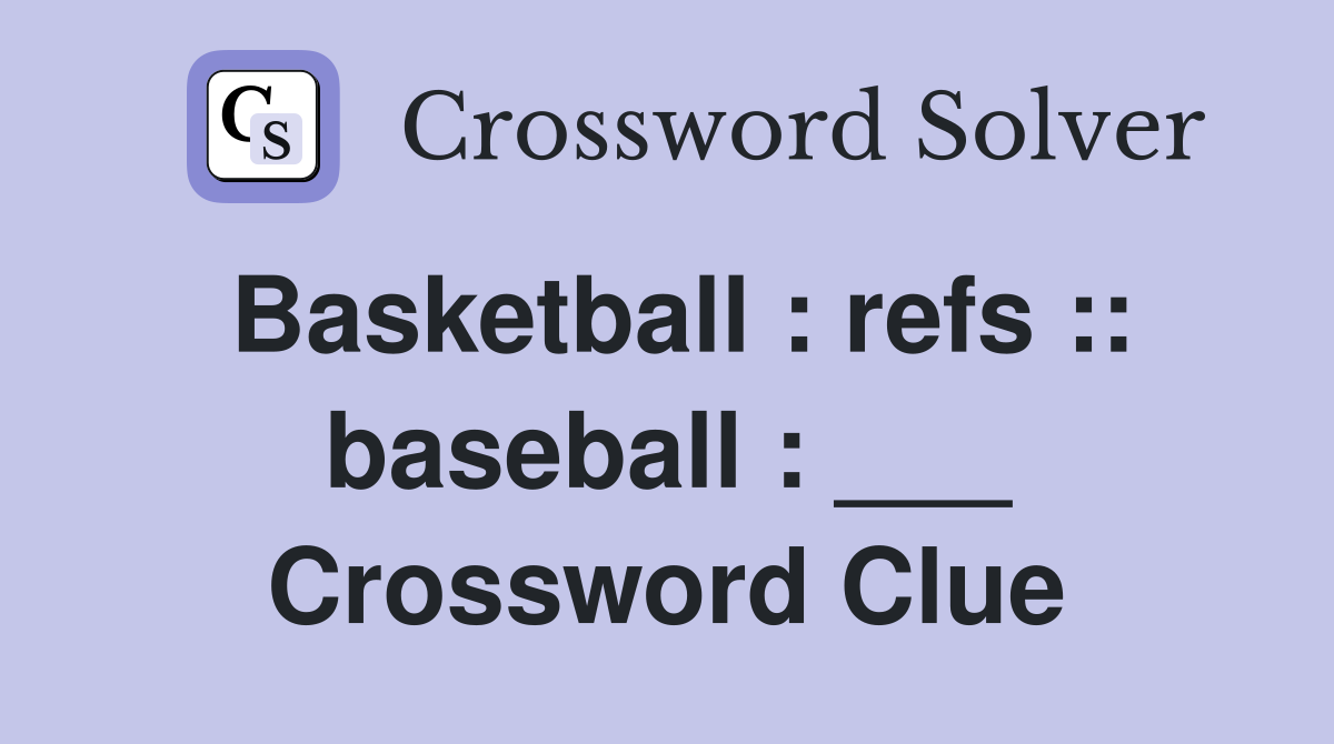 Basketball : refs :: baseball : ___ Crossword Clue