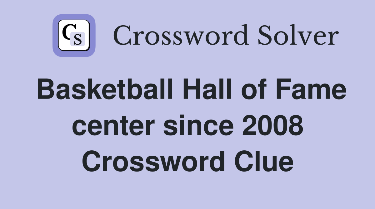 Basketball Hall of Fame center since 2008 Crossword Clue