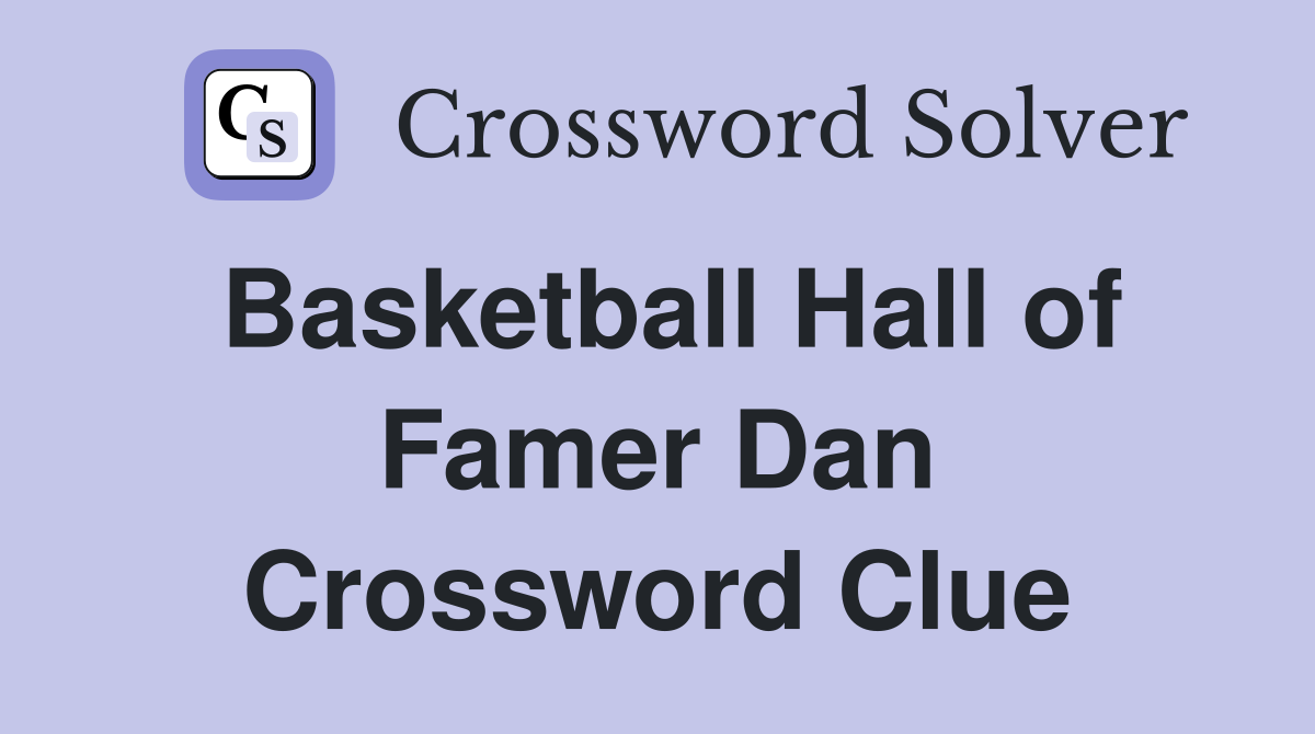Basketball Hall of Famer Dan Crossword Clue