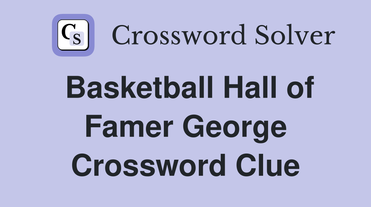 Basketball Hall of Famer George Crossword Clue