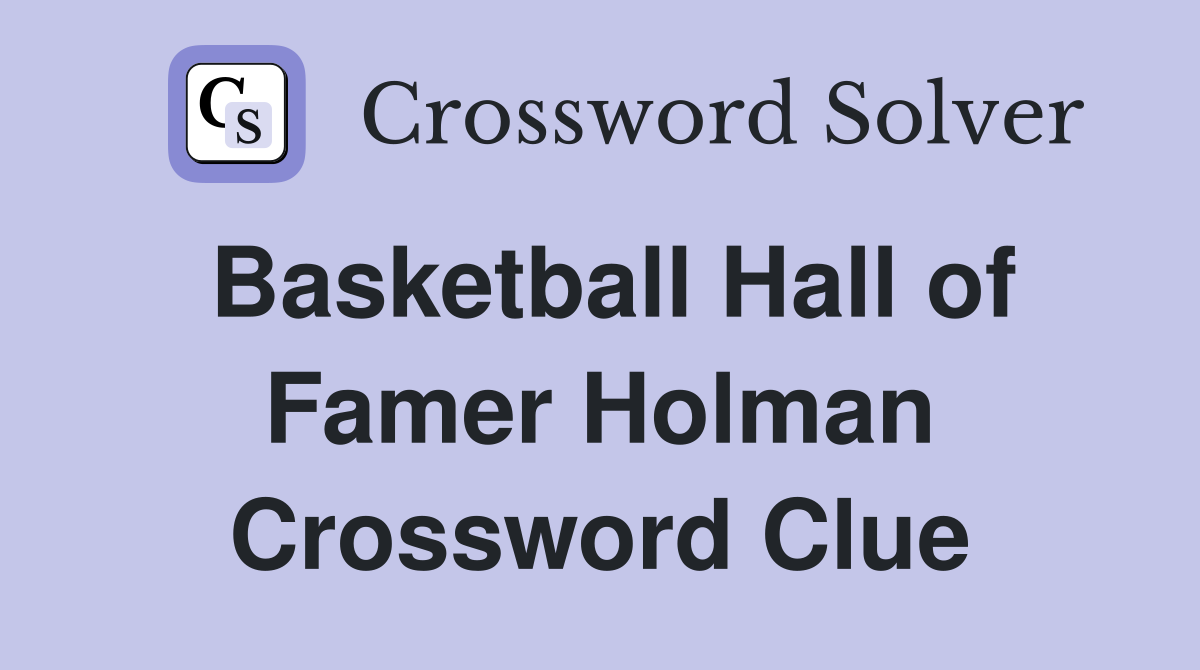 Basketball Hall of Famer Holman Crossword Clue