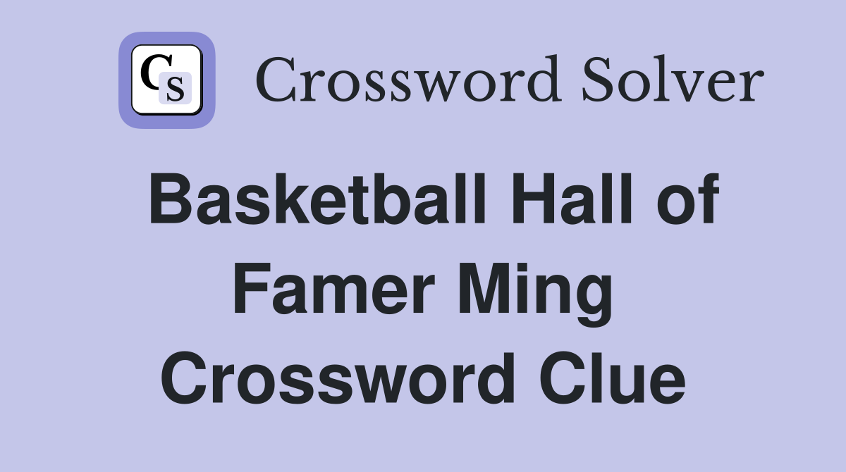 Basketball Hall of Famer Ming Crossword Clue