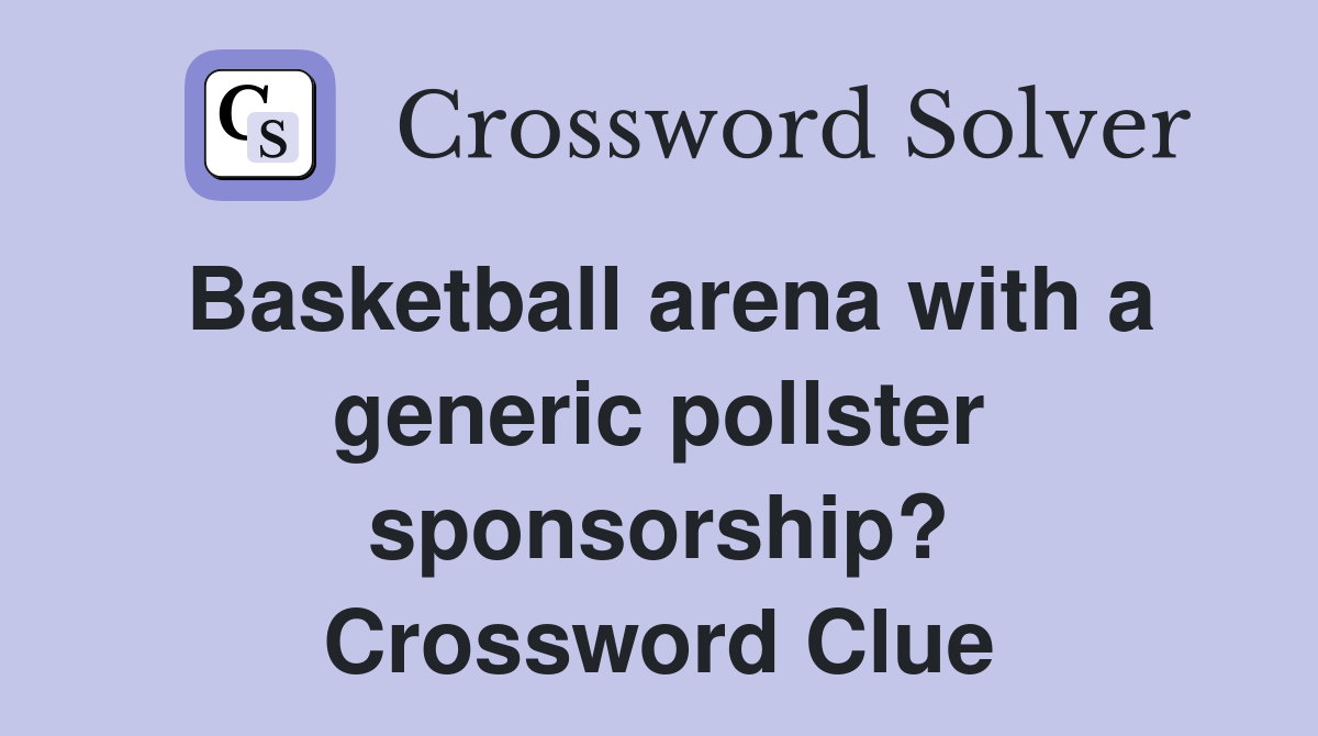 Basketball arena with a generic pollster sponsorship? Crossword Clue