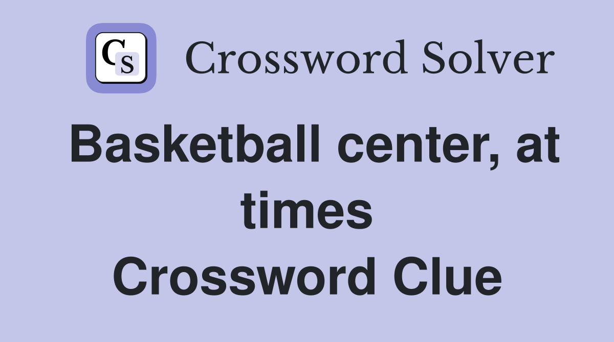Basketball center, at times Crossword Clue