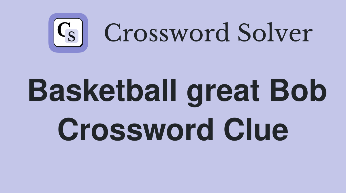 Basketball great Bob Crossword Clue