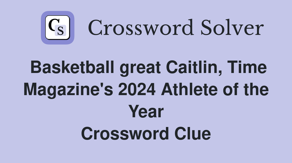 Basketball great Caitlin, Time Magazine's 2024 Athlete of the Year Crossword Clue
